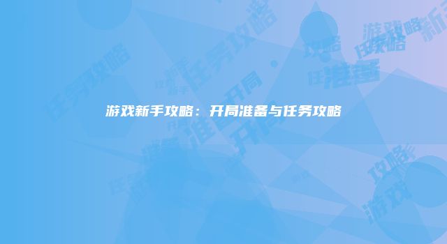 游戏新手攻略：开局准备与任务攻略