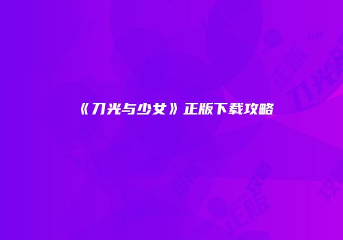 《刀光与少女》正版下载攻略