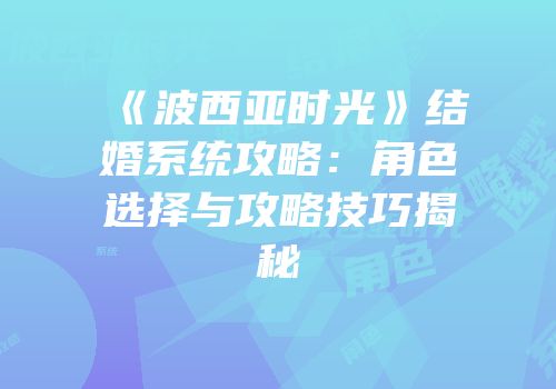 《波西亚时光》结婚系统攻略：角色选择与攻略技巧揭秘
