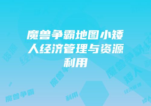 魔兽争霸地图小矮人经济管理与资源利用