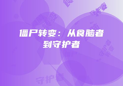 僵尸转变：从食脑者到守护者
