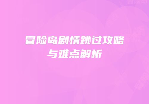 冒险岛剧情跳过攻略与难点解析