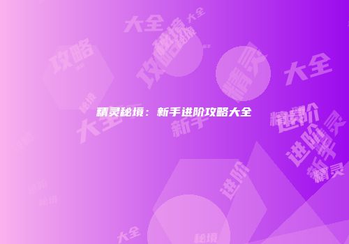精灵秘境：新手进阶攻略大全