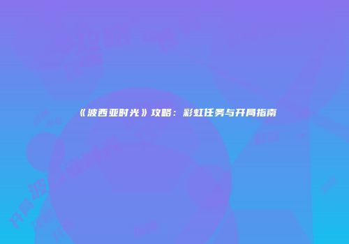 《波西亚时光》攻略：彩虹任务与开局指南