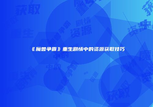 《魔兽争霸》重生剧情中的资源获取技巧