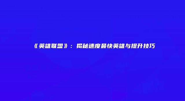 《英雄联盟》：揭秘速度最快英雄与提升技巧