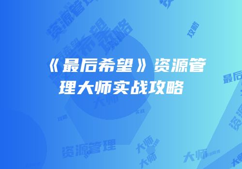 《最后希望》资源管理大师实战攻略