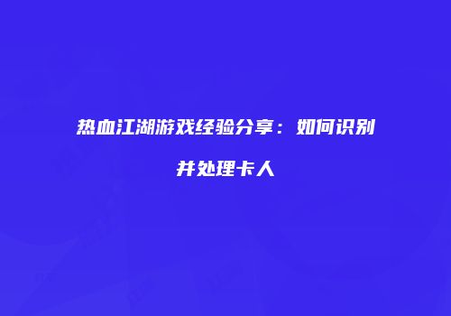 热血江湖游戏经验分享：如何识别并处理卡人