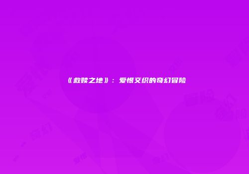 《救赎之地》：爱恨交织的奇幻冒险