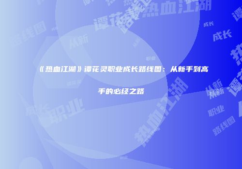 《热血江湖》谭花灵职业成长路线图：从新手到高手的必经之路