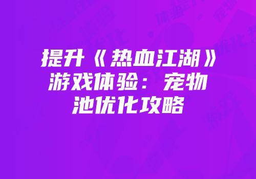 提升《热血江湖》游戏体验：宠物池优化攻略