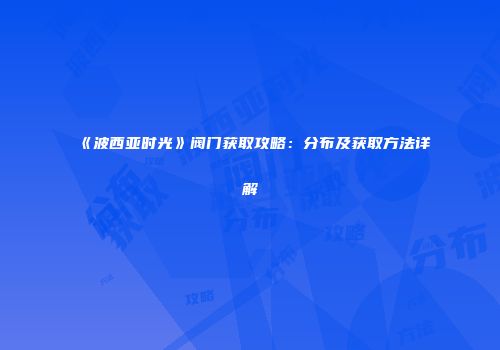《波西亚时光》阀门获取攻略：分布及获取方法详解