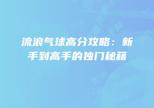 流浪气球高分攻略：新手到高手的独门秘籍