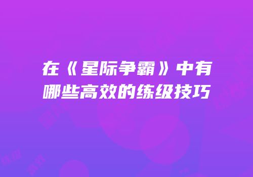在《星际争霸》中有哪些高效的练级技巧