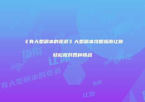 《有大型副本的页游》大型副本攻略指南让你轻松应对各种挑战