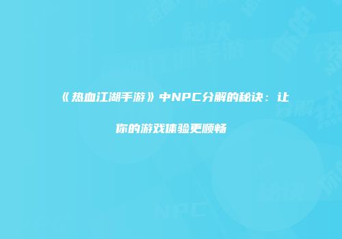《热血江湖手游》中NPC分解的秘诀：让你的游戏体验更顺畅