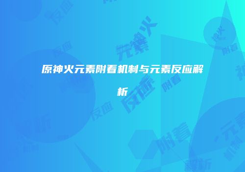 原神火元素附着机制与元素反应解析