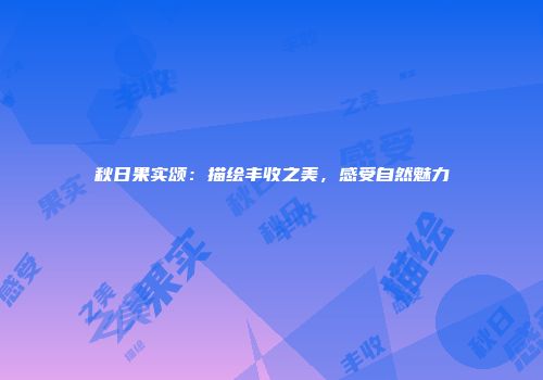 秋日果实颂：描绘丰收之美，感受自然魅力