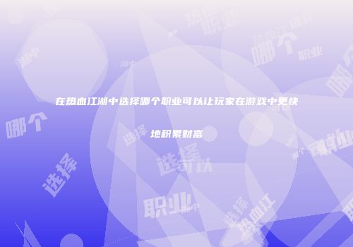 在热血江湖中选择哪个职业可以让玩家在游戏中更快地积累财富