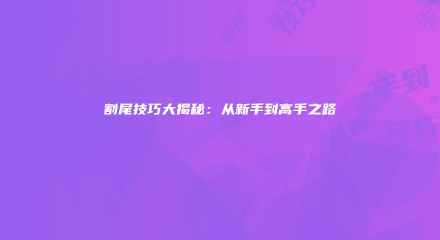 割尾技巧大揭秘：从新手到高手之路