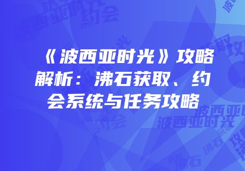 《波西亚时光》攻略解析：沸石获取、约会系统与任务攻略