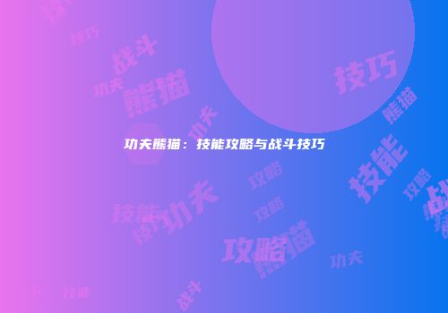 功夫熊猫：技能攻略与战斗技巧