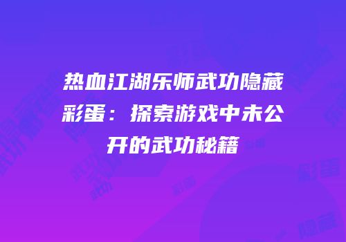 热血江湖乐师武功隐藏彩蛋：探索游戏中未公开的武功秘籍