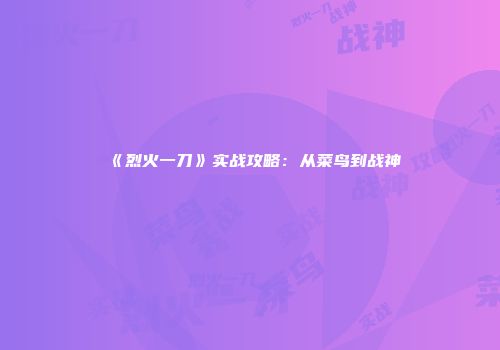 《烈火一刀》实战攻略：从菜鸟到战神