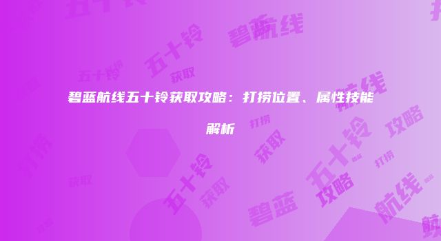 碧蓝航线五十铃获取攻略：打捞位置、属性技能解析