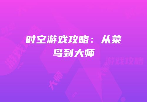 时空游戏攻略：从菜鸟到大师