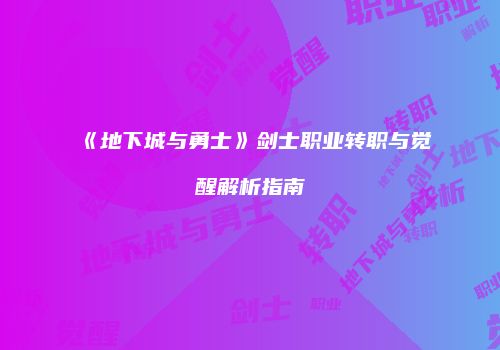 《地下城与勇士》剑士职业转职与觉醒解析指南
