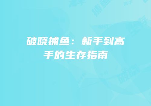 破晓捕鱼：新手到高手的生存指南