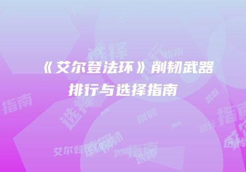《艾尔登法环》削韧武器排行与选择指南