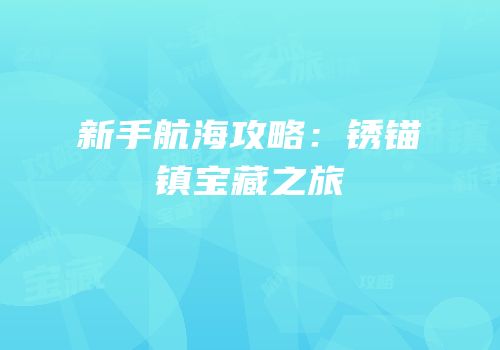 新手航海攻略：锈锚镇宝藏之旅
