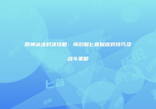 原神冰法对决攻略：怀旧服匕首贼应对技巧及战斗策略