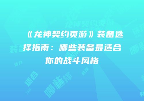 《龙神契约页游》装备选择指南：哪些装备最适合你的战斗风格