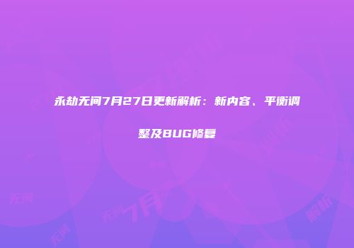 永劫无间7月27日更新解析：新内容、平衡调整及BUG修复