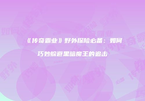 《传奇霸业》野外探险必备：如何巧妙躲避黑暗魔王的追击