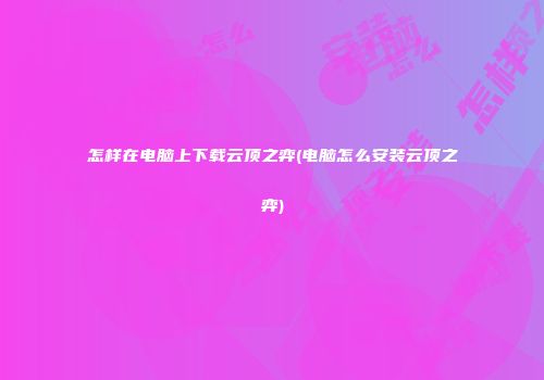 怎样在电脑上下载云顶之弈(电脑怎么安装云顶之弈)