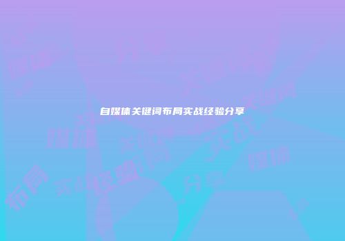 自媒体关键词布局实战经验分享