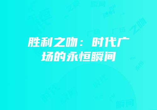胜利之吻：时代广场的永恒瞬间