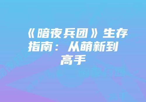 《暗夜兵团》生存指南：从萌新到高手