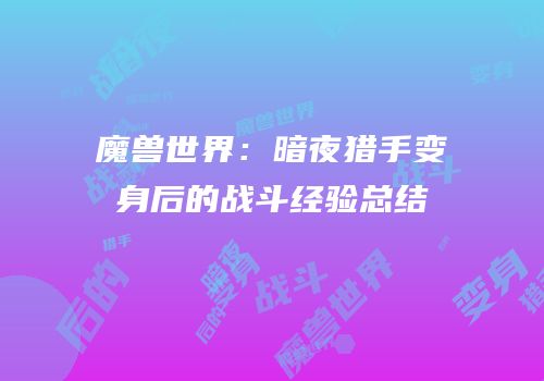 魔兽世界：暗夜猎手变身后的战斗经验总结