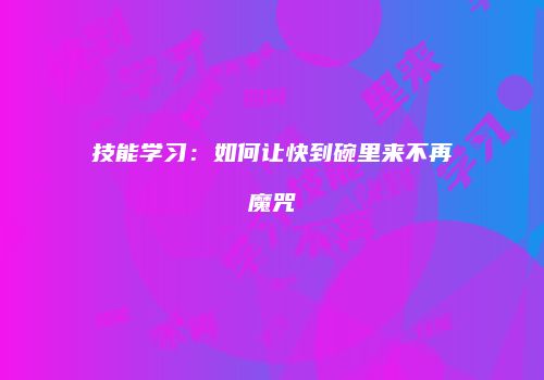 技能学习：如何让快到碗里来不再魔咒