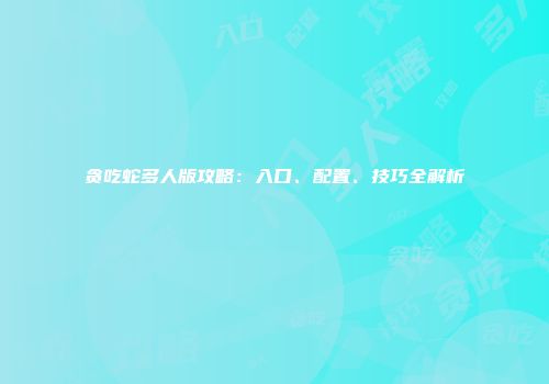 贪吃蛇多人版攻略：入口、配置、技巧全解析