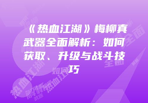《热血江湖》梅柳真武器全面解析:如何获取、升级与战斗技巧