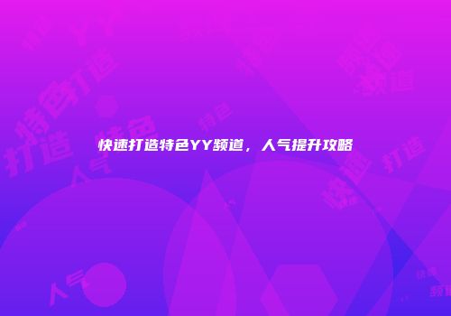 快速打造特色YY频道，人气提升攻略