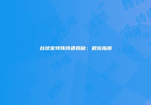 台球室特殊待遇揭秘：避坑指南