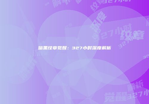 暗黑纹章觉醒：327小时深度解析