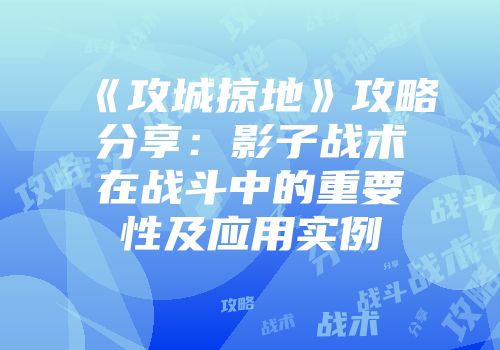 《攻城掠地》攻略分享：影子战术在战斗中的重要性及应用实例